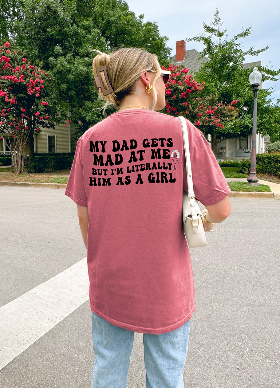 My dad gets mad at me but I'm literally him as a girl T-shirt